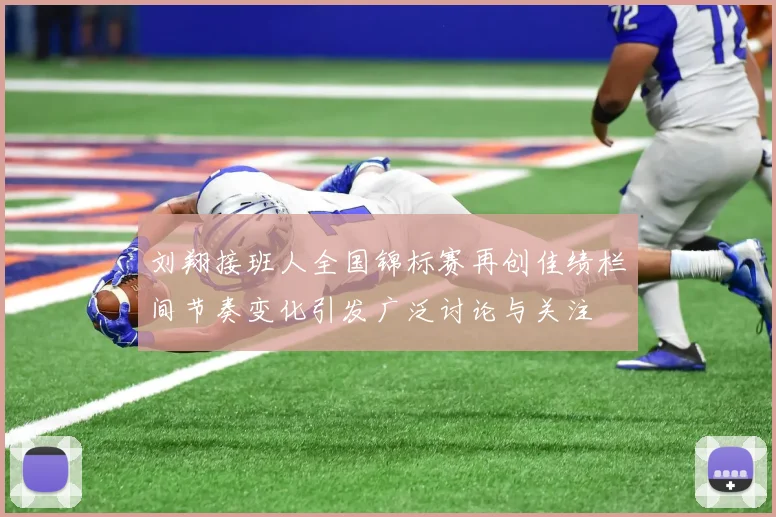 刘翔接班人全国锦标赛再创佳绩栏间节奏变化引发广泛讨论与关注
