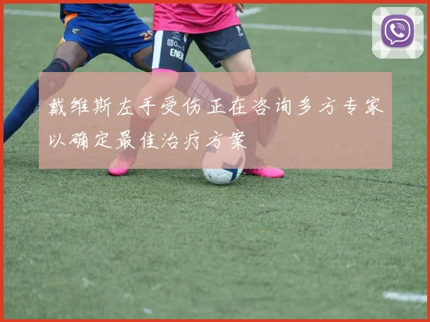 戴维斯左手受伤正在咨询多方专家以确定最佳治疗方案