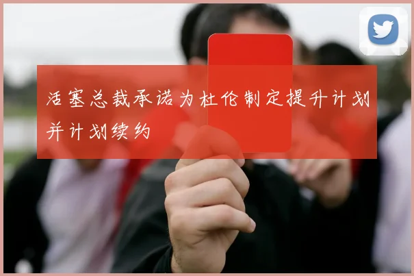 活塞总裁承诺为杜伦制定提升计划并计划续约