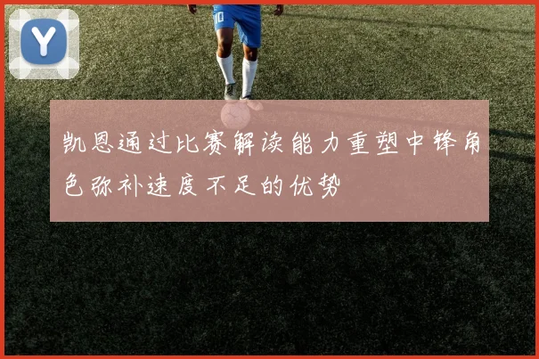 凯恩通过比赛解读能力重塑中锋角色弥补速度不足的优势