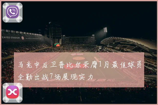 马竞中后卫普比尔荣膺1月最佳球员全勤出战7场展现实力