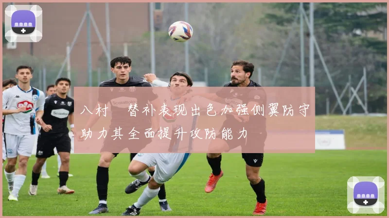 八村塁替补表现出色加强侧翼防守助力其全面提升攻防能力